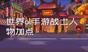 世界ol手游战士人物加点