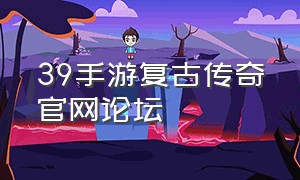 39手游复古传奇官网论坛