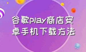 谷歌play商店安卓手机下载方法