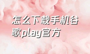 怎么下载手机谷歌play官方