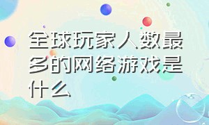 全球玩家人数最多的网络游戏是什么