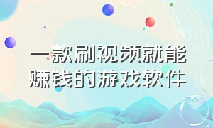 一款刷视频就能赚钱的游戏软件