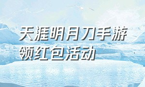 天涯明月刀手游领红包活动