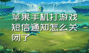 苹果手机打游戏短信通知怎么关闭了