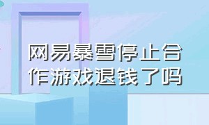 网易暴雪停止合作游戏退钱了吗