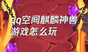 qq空间麒麟神兽游戏怎么玩