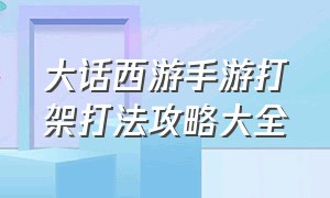 大话西游手游打架打法攻略大全