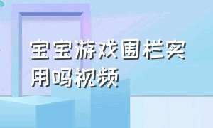 宝宝游戏围栏实用吗视频