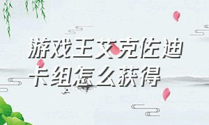 游戏王艾克佐迪卡组怎么获得