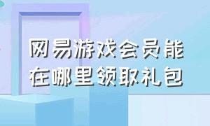 网易游戏会员能在哪里领取礼包