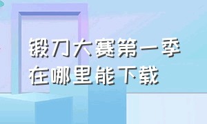 锻刀大赛第一季在哪里能下载