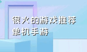 很火的游戏推荐单机手游