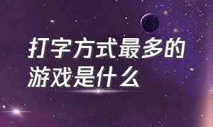 打字方式最多的游戏是什么