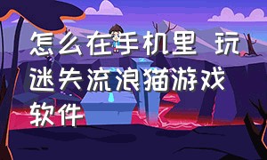 怎么在手机里 玩迷失流浪猫游戏软件