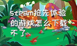 steam抢先体验的游戏怎么下载不了