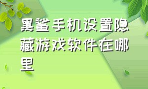 黑鲨手机设置隐藏游戏软件在哪里