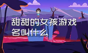 甜甜的女孩游戏名叫什么