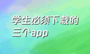 学生必须下载的三个app