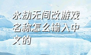 永劫无间改游戏名称怎么输入中文的