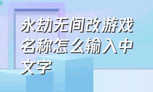 永劫无间改游戏名称怎么输入中文字