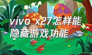 vivo x27怎样能隐藏游戏功能
