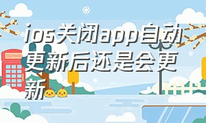 ios关闭app自动更新后还是会更新