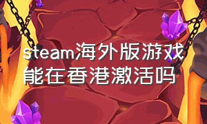 steam海外版游戏能在香港激活吗