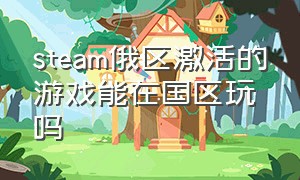 steam俄区激活的游戏能在国区玩吗