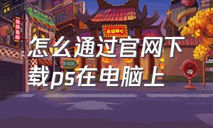 怎么通过官网下载ps在电脑上