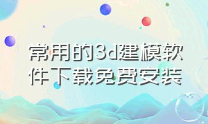 常用的3d建模软件下载免费安装