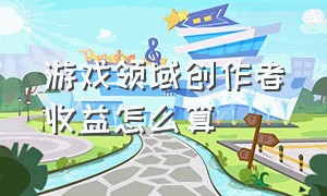 游戏领域创作者收益怎么算