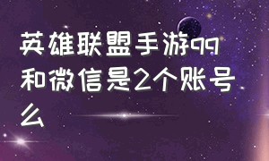 英雄联盟手游qq和微信是2个账号么