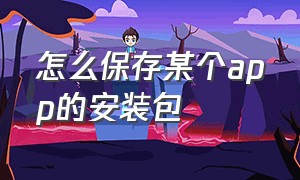 怎么保存某个app的安装包