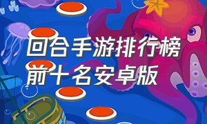 回合手游排行榜前十名安卓版