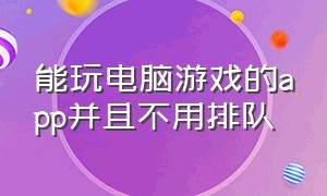 能玩电脑游戏的app并且不用排队