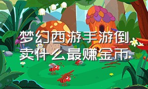 梦幻西游手游倒卖什么最赚金币