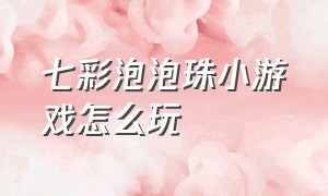 七彩泡泡珠小游戏怎么玩