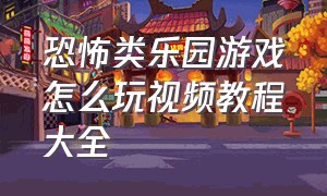 恐怖类乐园游戏怎么玩视频教程大全