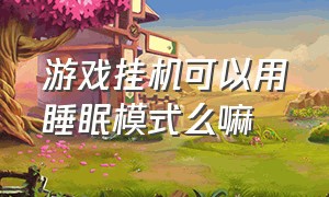 游戏挂机可以用睡眠模式么嘛