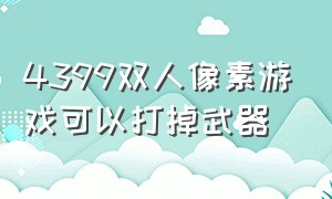 4399双人像素游戏可以打掉武器