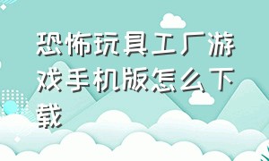 恐怖玩具工厂游戏手机版怎么下载