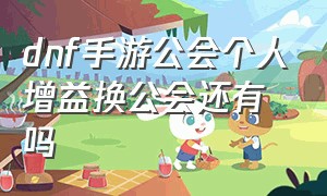 dnf手游公会个人增益换公会还有吗