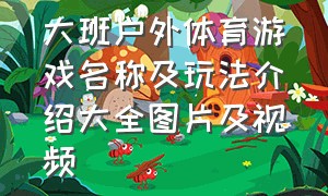 大班户外体育游戏名称及玩法介绍大全图片及视频