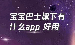 宝宝巴士旗下有什么app 好用