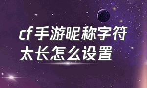 cf手游昵称字符太长怎么设置