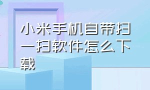 小米手机自带扫一扫软件怎么下载