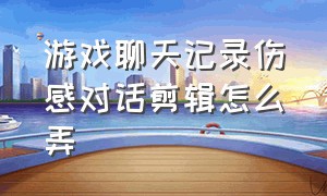 游戏聊天记录伤感对话剪辑怎么弄