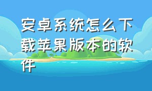 安卓系统怎么下载苹果版本的软件