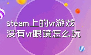 steam上的vr游戏没有vr眼镜怎么玩