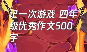 记一次游戏 四年级优秀作文500字